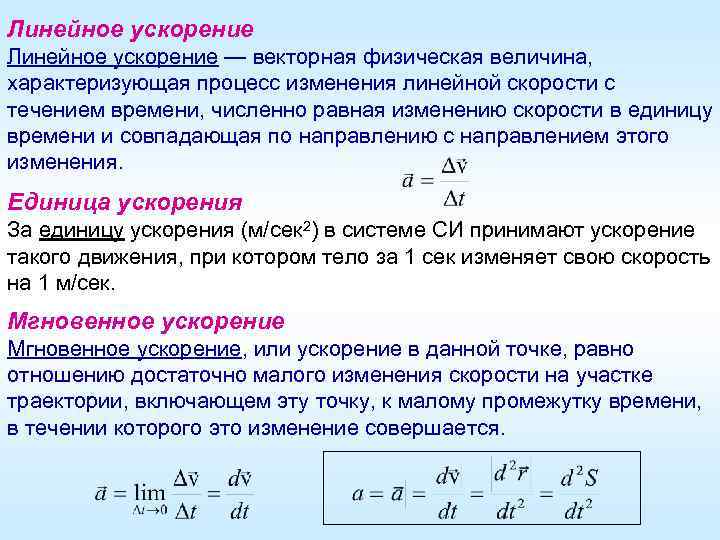 Линейное ускорение — векторная физическая величина, характеризующая процесс изменения линейной скорости с течением времени,
