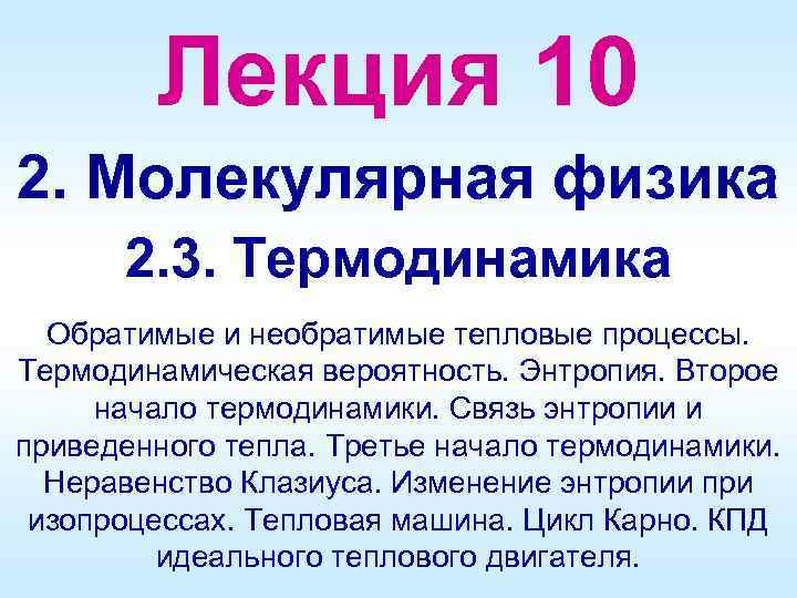 Лекция 10 2. Молекулярная физика 2. 3. Термодинамика Обратимые и необратимые тепловые процессы. Термодинамическая