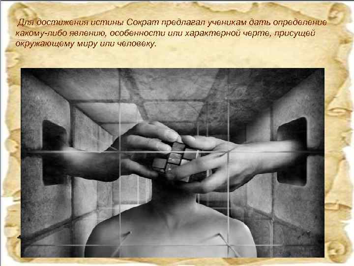 Для достижения истины Сократ предлагал ученикам дать определение какому-либо явлению, особенности или характерной черте,