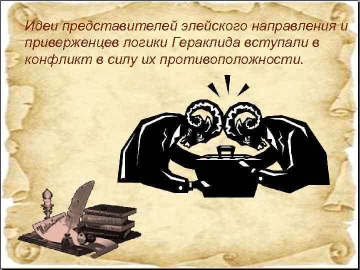 Идеи представителей элейского направления и приверженцев логики Гераклида вступали в конфликт в силу их