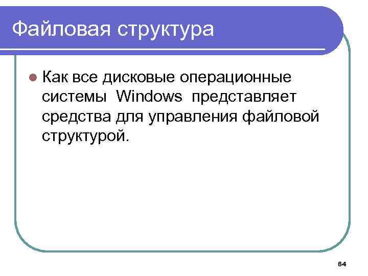 Файловая структура l Как все дисковые операционные системы Windows представляет средства для управления файловой