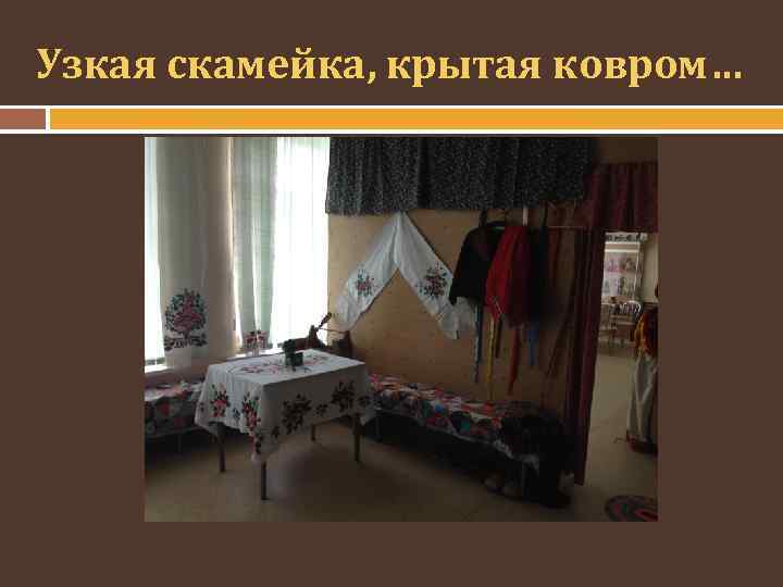 Узкая скамейка, крытая ковром… 