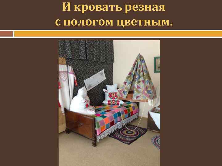 И кровать резная с пологом цветным. 