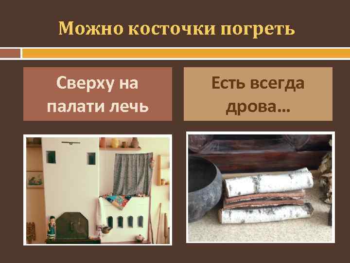 Можно косточки погреть Сверху на палати лечь Есть всегда дрова… 