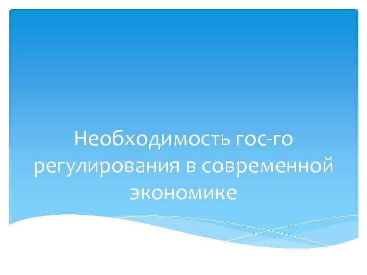 Необходимость гос-го регулирования в современной экономике 