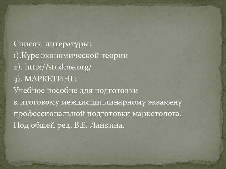 Список литературы: 1). Курс экономической теории 2). http: //studme. org/ 3). МАРКЕТИНГ: Учебное пособие