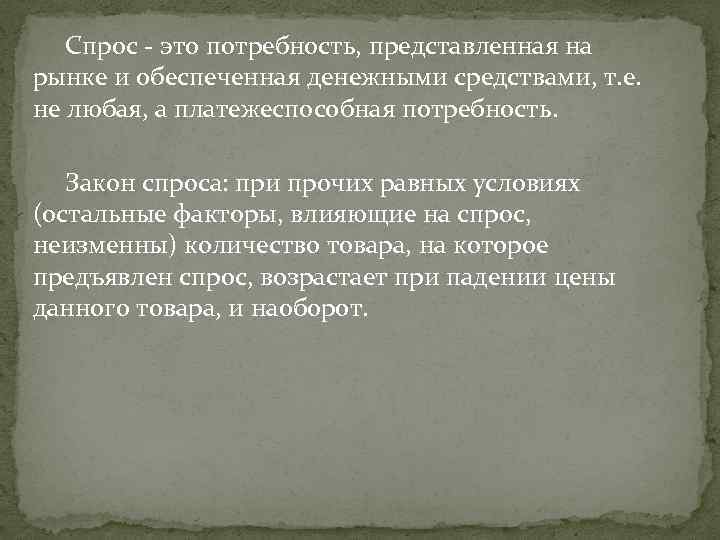 Спрос - это потребность, представленная на рынке и обеспеченная денежными средствами, т. е. не