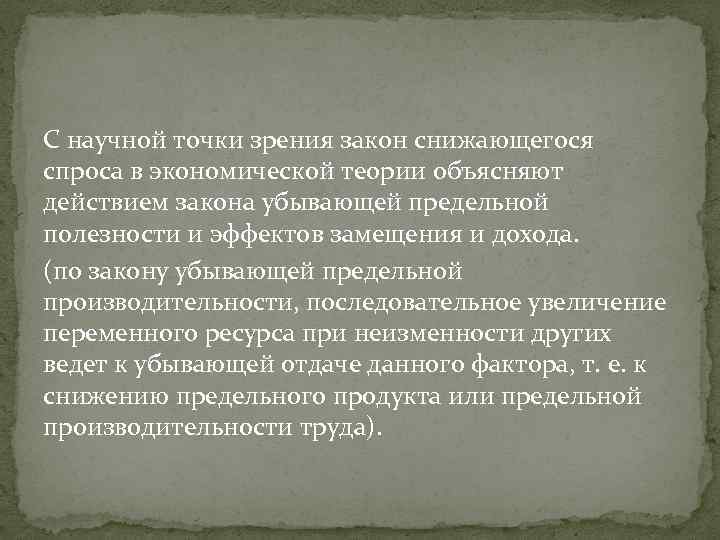 С научной точки зрения закон снижающегося спроса в экономической теории объясняют действием закона убывающей