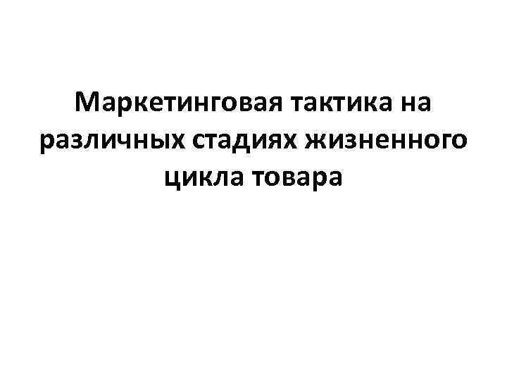 Маркетинговая тактика на различных стадиях жизненного цикла товара 