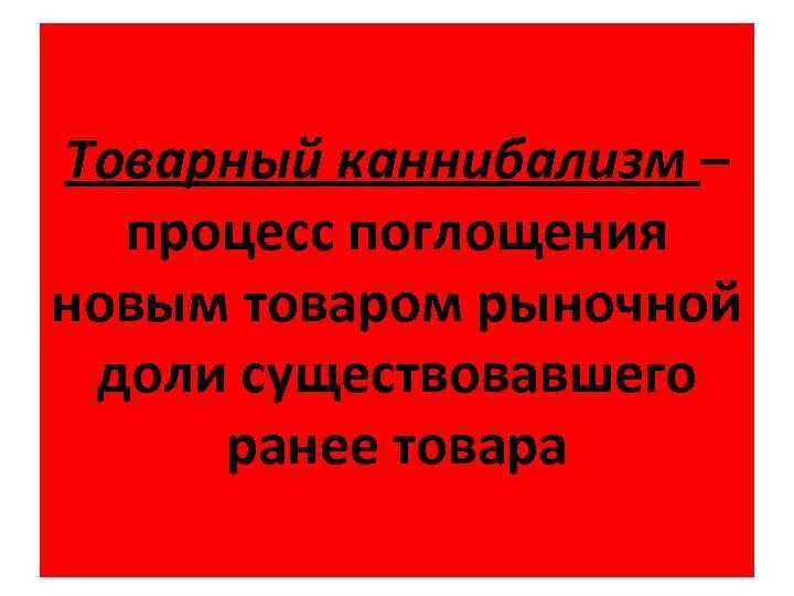 Товарный каннибализм – процесс поглощения новым товаром рыночной доли существовавшего ранее товара 