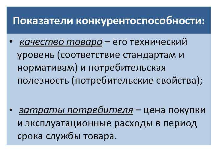 Показатели конкурентоспособности: • качество товара – его технический уровень (соответствие стандартам и нормативам) и