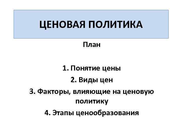 ЦЕНОВАЯ ПОЛИТИКА План 1. Понятие цены 2. Виды цен 3. Факторы, влияющие на ценовую