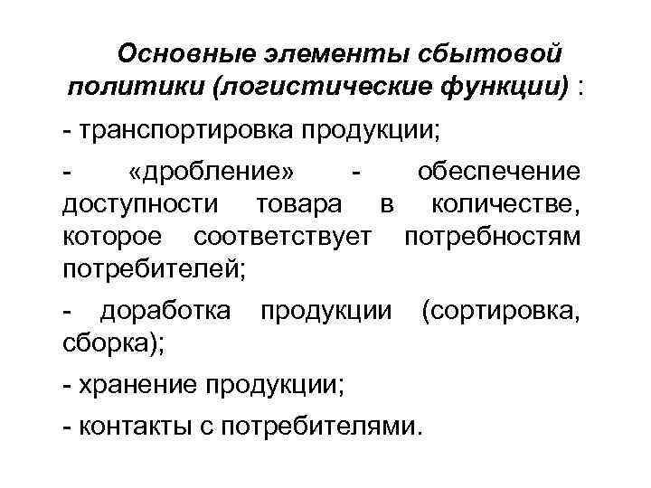 Основные элементы сбытовой политики (логистические функции) : - транспортировка продукции; «дробление» обеспечение доступности товара