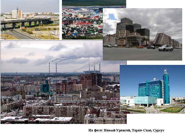 На фото: Новый Уренгой, Тарко-Сале, Сургут 