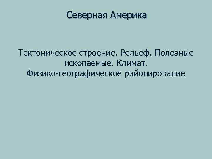 Северная Америка Тектоническое строение. Рельеф. Полезные ископаемые. Климат. Физико-географическое районирование 