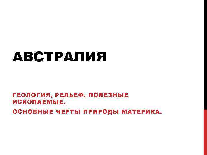 АВСТРАЛИЯ ГЕОЛОГИЯ, РЕЛЬЕФ, ПОЛЕЗНЫЕ ИСКОПАЕМЫЕ. ОСНОВНЫЕ ЧЕРТЫ ПРИРОДЫ МАТЕРИКА. 