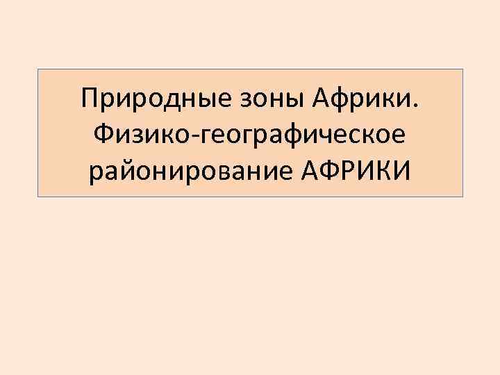 Природные зоны Африки. Физико-географическое районирование АФРИКИ 
