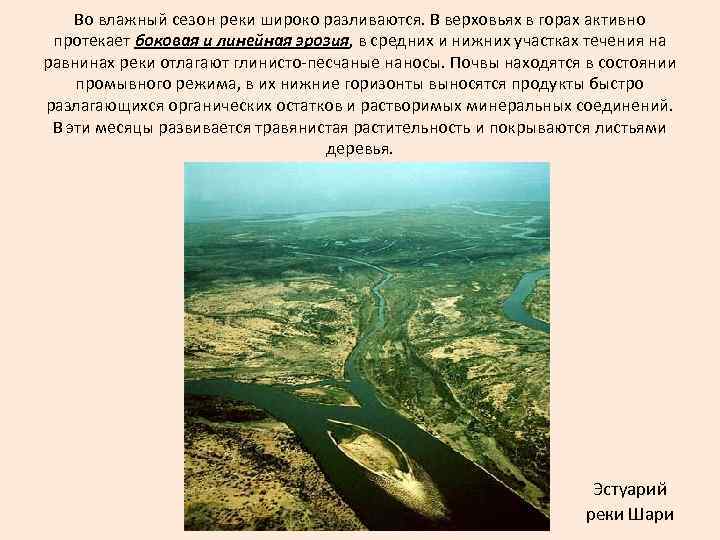 Во влажный сезон реки широко разливаются. В верховьях в горах активно протекает боковая и