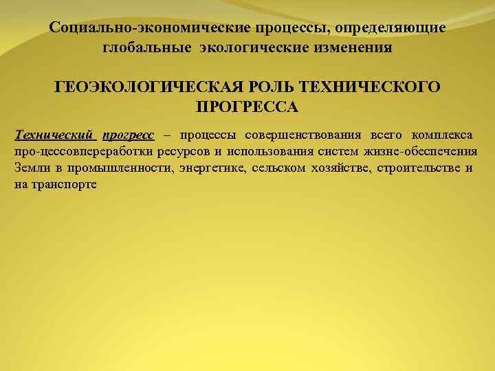 Социально экономические процессы, определяющие глобальные экологические изменения ГЕОЭКОЛОГИЧЕСКАЯ РОЛЬ ТЕХНИЧЕСКОГО ПРОГРЕССА Технический прогресс –