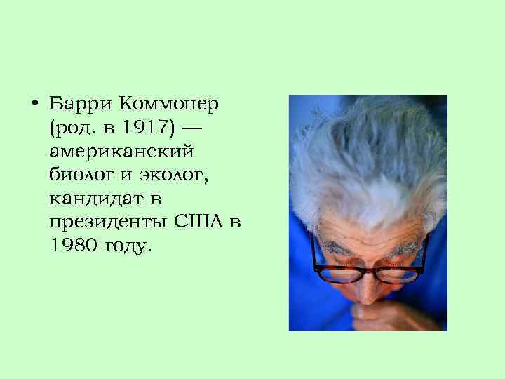  • Барри Коммонер (род. в 1917) — американский биолог и эколог, кандидат в