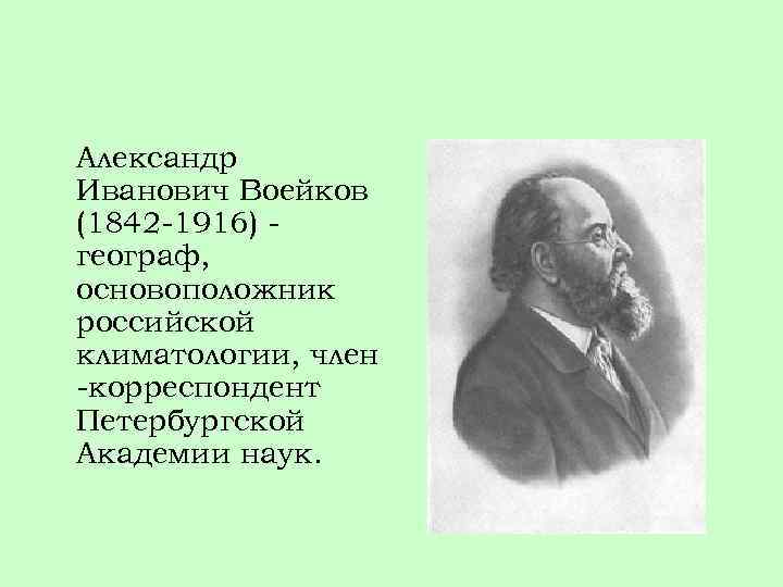 Александр Иванович Воейков (1842 -1916) географ, основоположник российской климатологии, член -корреспондент Петербургской Академии наук.