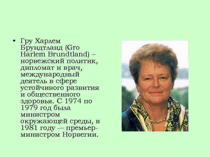  • Гру Харлем Брундтланд (Gro Harlem Brundtland) – норвежский политик, дипломат и врач,