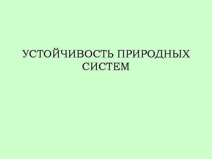 УСТОЙЧИВОСТЬ ПРИРОДНЫХ СИСТЕМ 