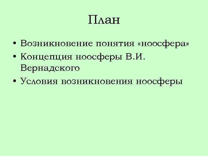 План • Возникновение понятия «ноосфера» • Концепция ноосферы В. И. Вернадского • Условия возникновения