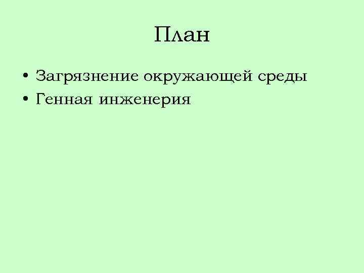 План • Загрязнение окружающей среды • Генная инженерия 