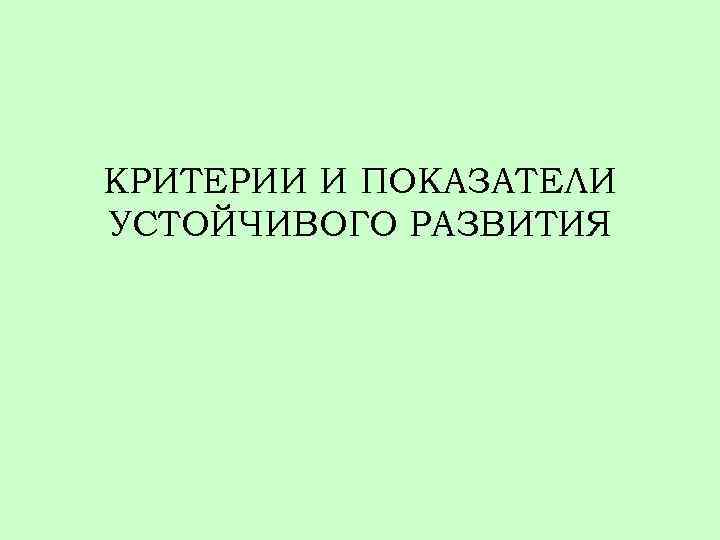 КРИТЕРИИ И ПОКАЗАТЕЛИ УСТОЙЧИВОГО РАЗВИТИЯ 