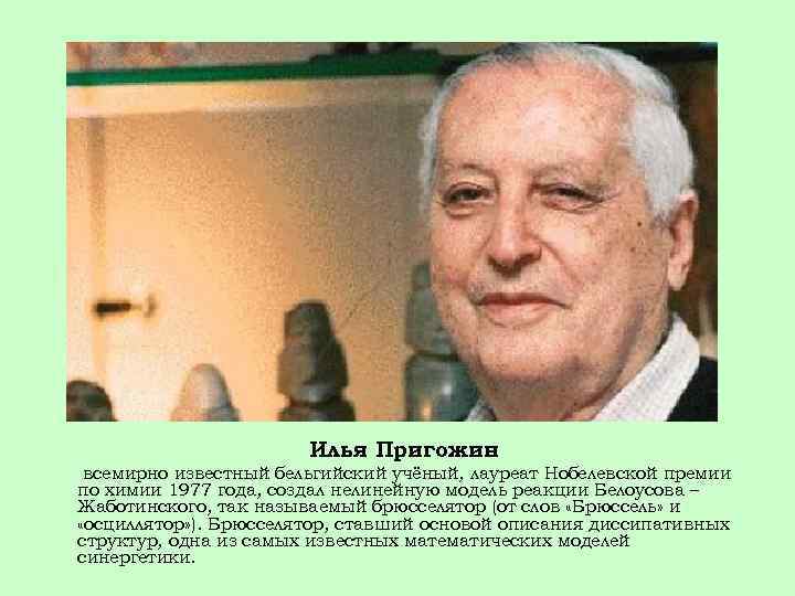 Илья Пригожин всемирно известный бельгийский учёный, лауреат Нобелевской премии по химии 1977 года, создал