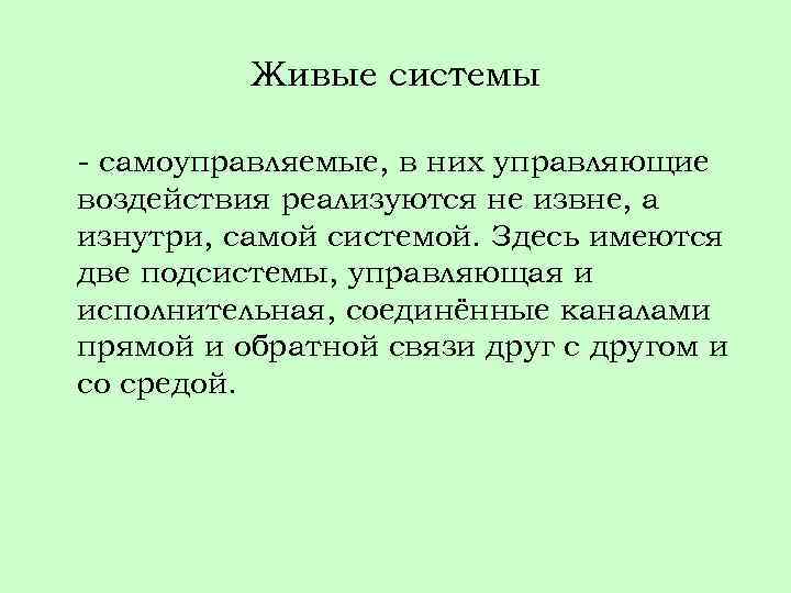 Живые системы - самоуправляемые, в них управляющие воздействия реализуются не извне, а изнутри, самой