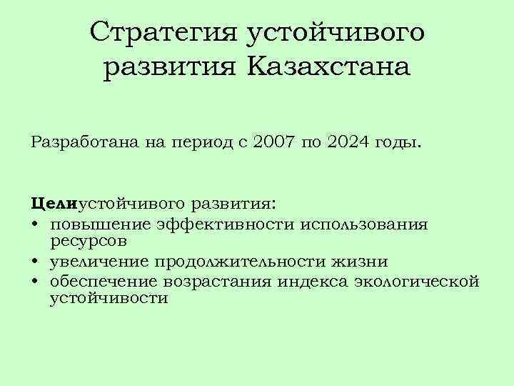 Стратегия устойчивого развития Казахстана Разработана на период с 2007 по 2024 годы. Цели устойчивого