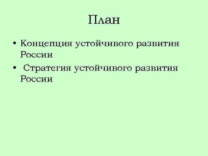 План • Концепция устойчивого развития России • Стратегия устойчивого развития России 