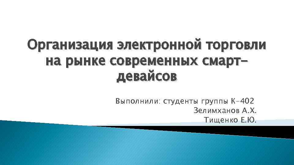 Организация электронной торговли на рынке современных смартдевайсов Выполнили: студенты группы К-402 Зелимханов А. Х.