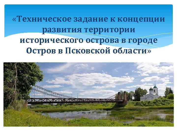  «Техническое задание к концепции развития территории исторического острова в городе Остров в Псковской