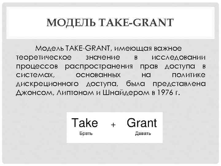 МОДЕЛЬ TAKE-GRANT Модель TAKE GRANT, имеющая важное теоретическое значение в исследовании процессов распространения прав