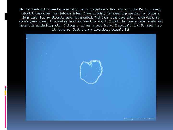 He downloaded this heart-shaped atoll on St. Valentine’s Day. «It’s in the Pacific ocean,