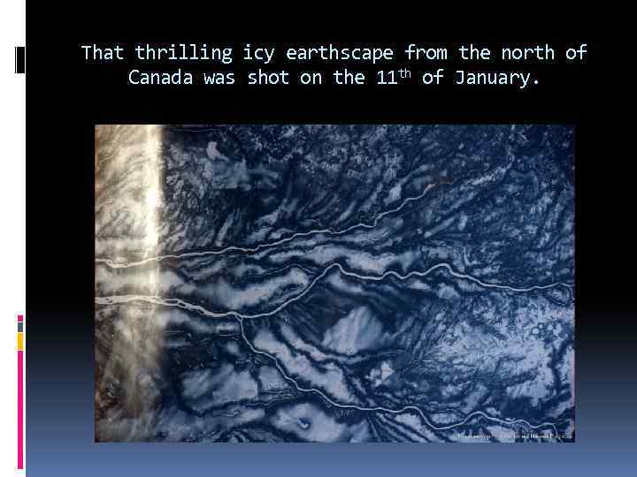 That thrilling icy earthscape from the north of Canada was shot on the 11