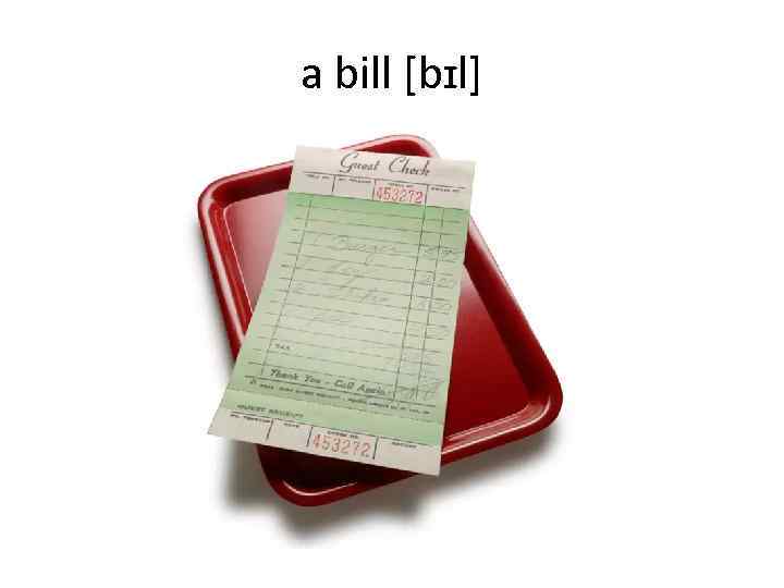 a bill [bɪl] 