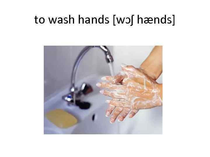 to wash hands [wɔʃ hænds] 