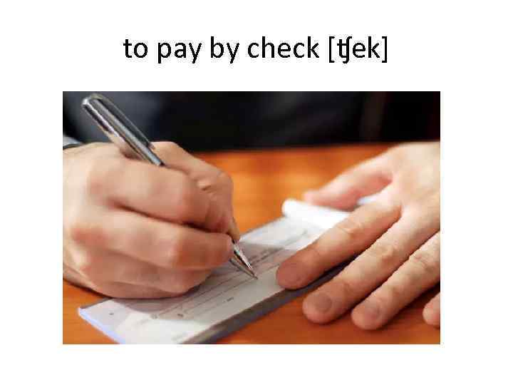 to pay by check [ʧek] 