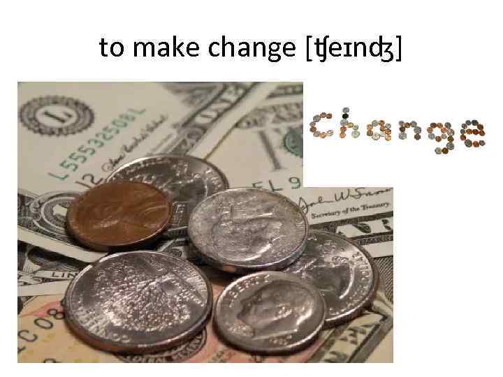 to make change [ʧeɪnʤ] 