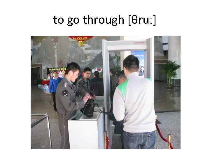 to go through [θruː] 