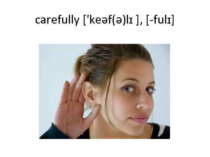 carefully ['keəf(ə)lɪ ], [-fulɪ] 