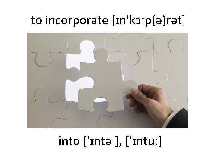 to incorporate [ɪn'kɔːp(ə)rət] into ['ɪntə ], ['ɪntuː] 