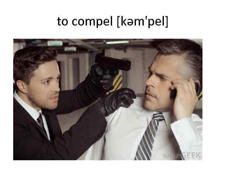 to compel [kəm'pel] 
