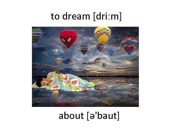 to dream [driːm] about [ə'baut] 