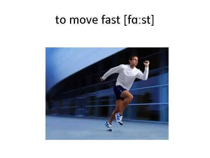 to move fast [fɑːst] 