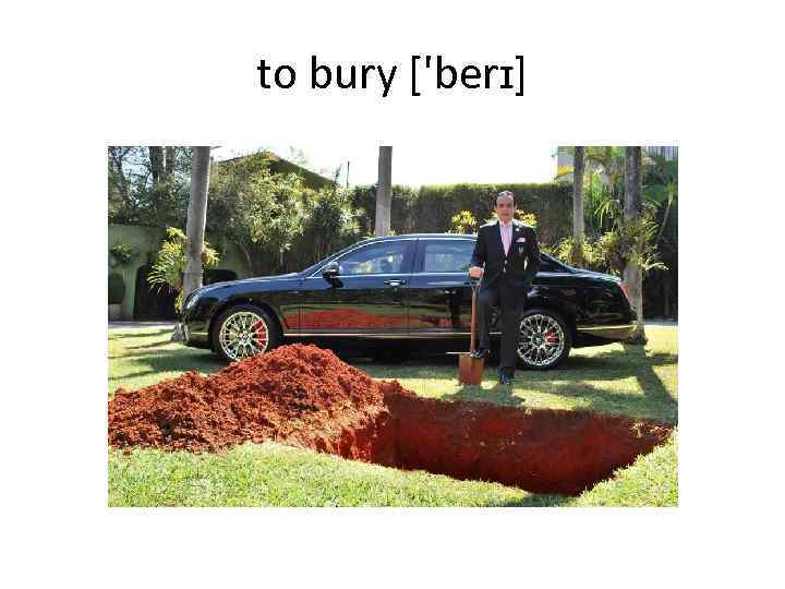 to bury ['berɪ] 